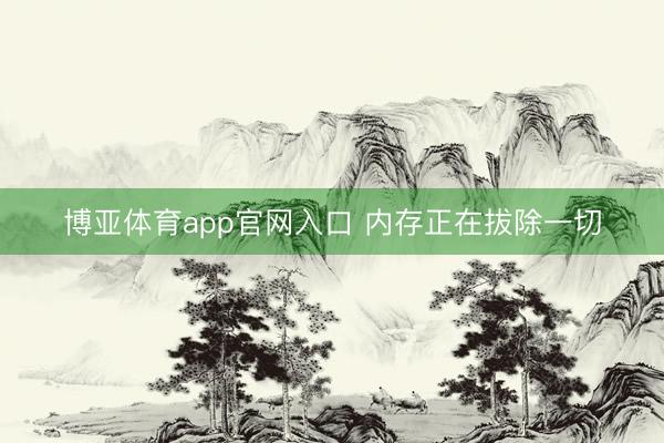 博亚体育app官网入口 内存正在拔除一切