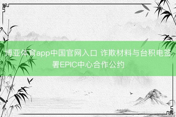 博亚体育app中国官网入口 诈欺材料与台积电签署EPIC中心合作公约