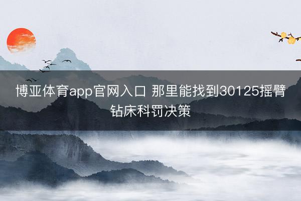 博亚体育app官网入口 那里能找到30125摇臂钻床科罚决策