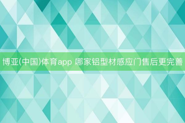 博亚(中国)体育app 哪家铝型材感应门售后更完善
