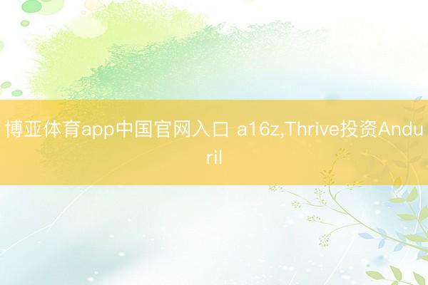 博亚体育app中国官网入口 a16z，Thrive投资Anduril