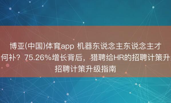 博亚(中国)体育app 机器东说念主东说念主才缺口奈何补？75.26%增长背后，猎聘给HR的招聘计策升级指南
