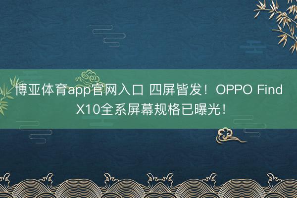 博亚体育app官网入口 四屏皆发！OPPO Find X10全系屏幕规格已曝光！