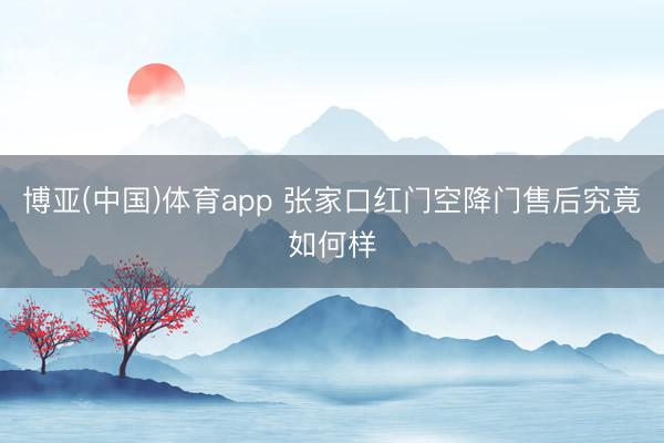 博亚(中国)体育app 张家口红门空降门售后究竟如何样