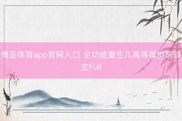 博亚体育app官网入口 全功能重生儿高等模拟东谈主Full