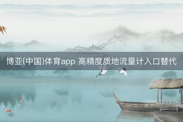 博亚(中国)体育app 高精度质地流量计入口替代
