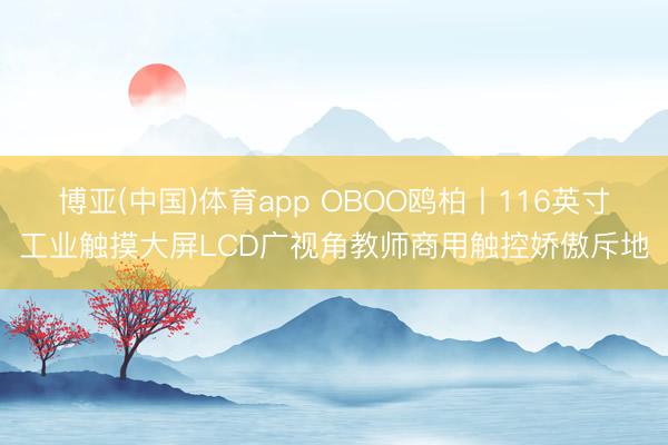 博亚(中国)体育app OBOO鸥柏丨116英寸工业触摸大屏LCD广视角教师商用触控娇傲斥地