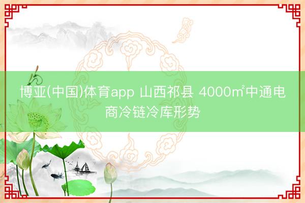 博亚(中国)体育app 山西祁县 4000㎡中通电商冷链冷库形势