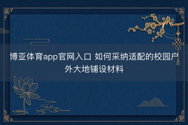 博亚体育app官网入口 如何采纳适配的校园户外大地铺设材料