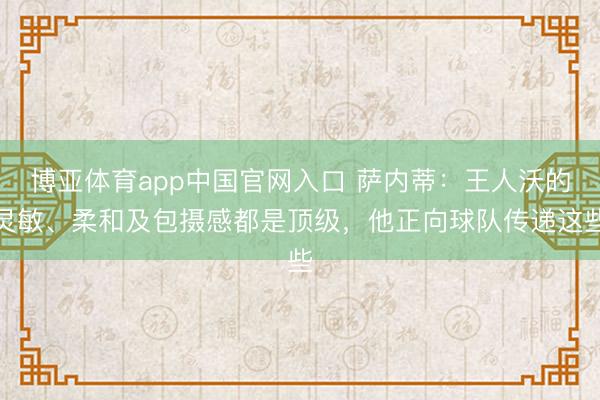 博亚体育app中国官网入口 萨内蒂：王人沃的灵敏、柔和及包摄感都是顶级，他正向球队传递这些