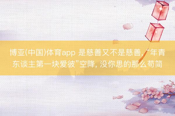 博亚(中国)体育app 是慈善又不是慈善， “年青东谈主第一块爱彼”空降， 没你思的那么苟简