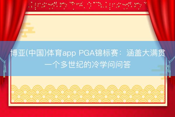 博亚(中国)体育app PGA锦标赛:涵盖大满贯一个多世纪的冷学问问答
