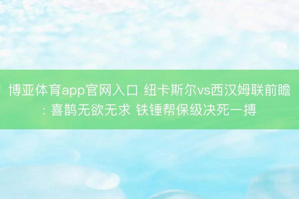 博亚体育app官网入口 纽卡斯尔vs西汉姆联前瞻: 喜鹊无欲无求 铁锤帮保级决死一搏