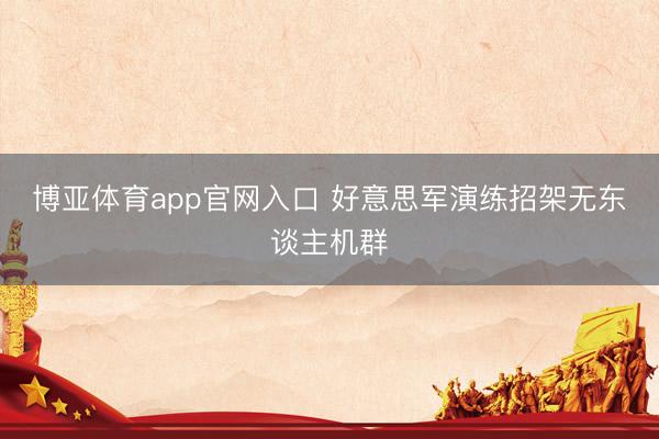 博亚体育app官网入口 好意思军演练招架无东谈主机群