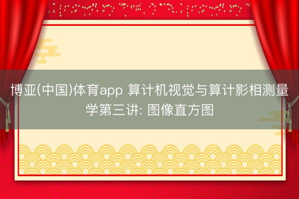 博亚(中国)体育app 算计机视觉与算计影相测量学第三讲: 图像直方图