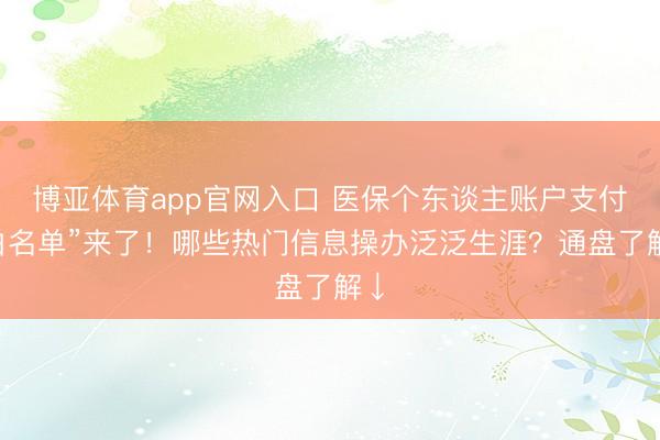博亚体育app官网入口 医保个东谈主账户支付“白名单”来了！哪些热门信息操办泛泛生涯？通盘了解↓