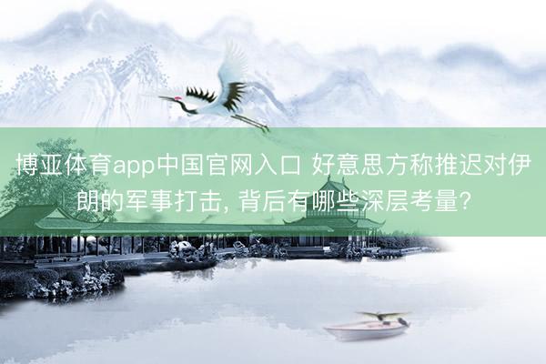 博亚体育app中国官网入口 好意思方称推迟对伊朗的军事打击， 背后有哪些深层考量?