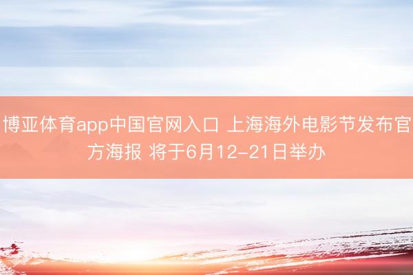 博亚体育app中国官网入口 上海海外电影节发布官方海报 将于6月12-21日举办