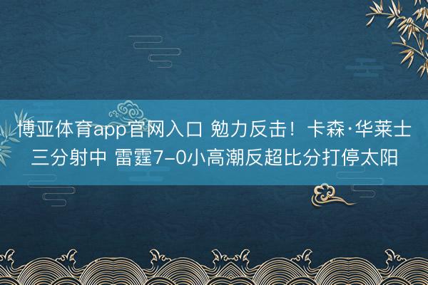 博亚体育app官网入口 勉力反击！卡森·华莱士三分射中 雷霆7-0小高潮反超比分打停太阳