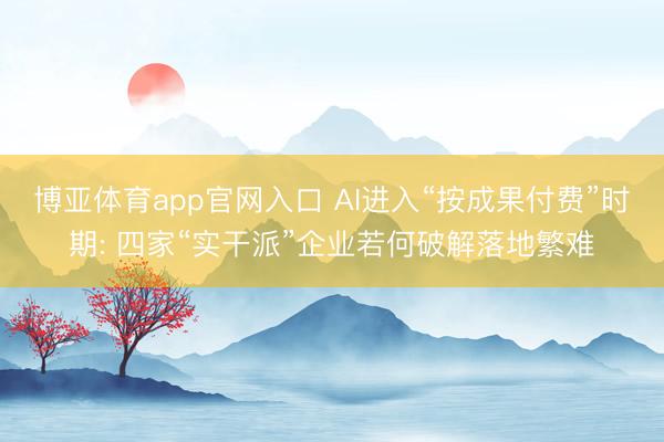 博亚体育app官网入口 AI进入“按成果付费”时期: 四家“实干派”企业若何破解落地繁难