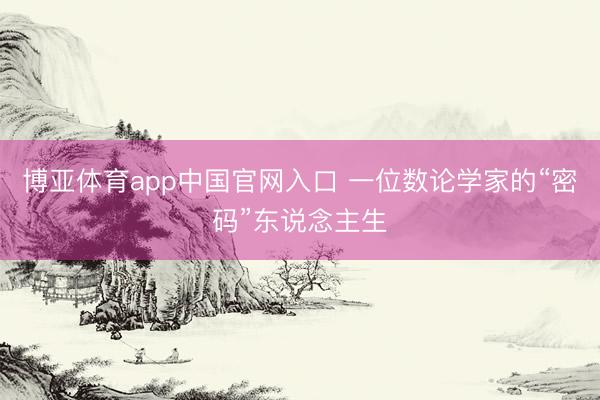 博亚体育app中国官网入口 一位数论学家的“密码”东说念主生