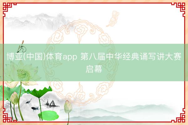 博亚(中国)体育app 第八届中华经典诵写讲大赛启幕