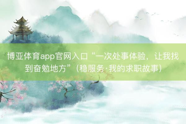 博亚体育app官网入口 “一次处事体验，让我找到奋勉地方”（稳服务·我的求职故事）