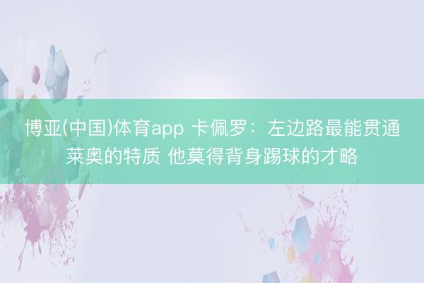 博亚(中国)体育app 卡佩罗：左边路最能贯通莱奥的特质 他莫得背身踢球的才略