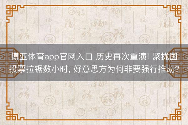 博亚体育app官网入口 历史再次重演! 聚拢国投票拉锯数小时， 好意思方为何非要强行推动?
