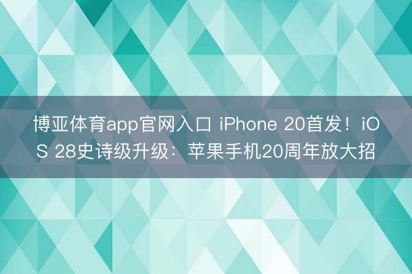 博亚体育app官网入口 iPhone 20首发！iOS 28史诗级升级：苹果手机20周年放大招