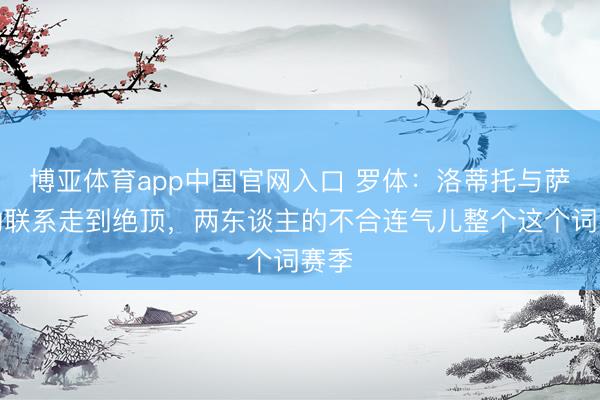 博亚体育app中国官网入口 罗体：洛蒂托与萨里的联系走到绝顶，两东谈主的不合连气儿整个这个词赛季