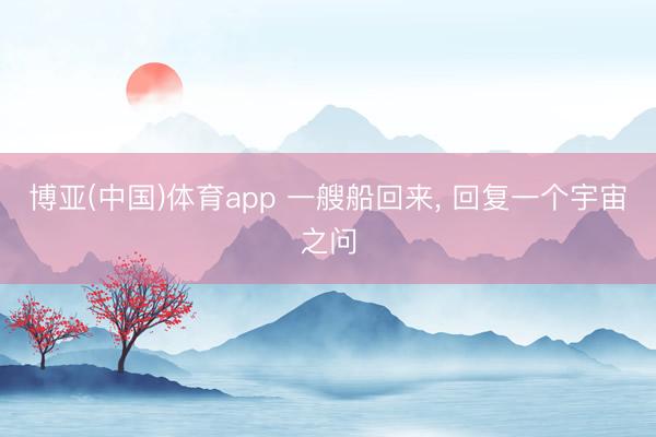 博亚(中国)体育app 一艘船回来， 回复一个宇宙之问
