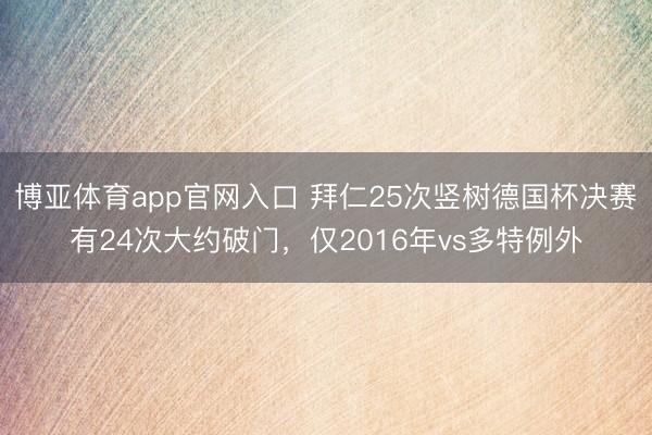 博亚体育app官网入口 拜仁25次竖树德国杯决赛有24次大约破门，仅2016年vs多特例外