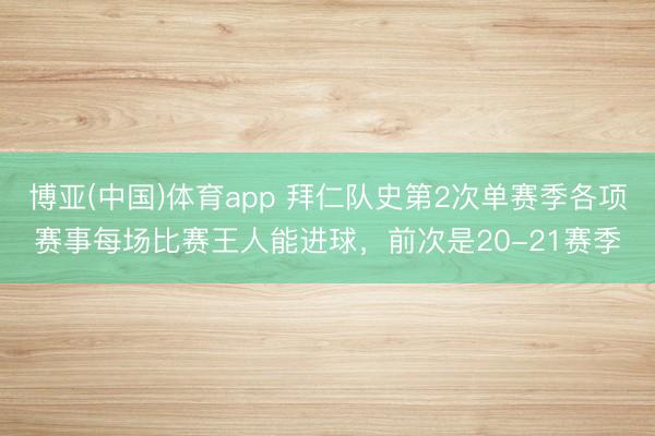 博亚(中国)体育app 拜仁队史第2次单赛季各项赛事每场比赛王人能进球，前次是20-21赛季