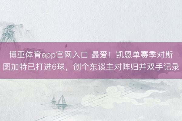 博亚体育app官网入口 最爱！凯恩单赛季对斯图加特已打进6球，创个东谈主对阵归并双手记录