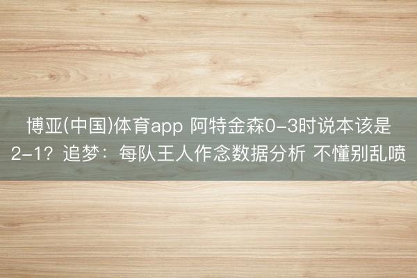 博亚(中国)体育app 阿特金森0-3时说本该是2-1？追梦：每队王人作念数据分析 不懂别乱喷