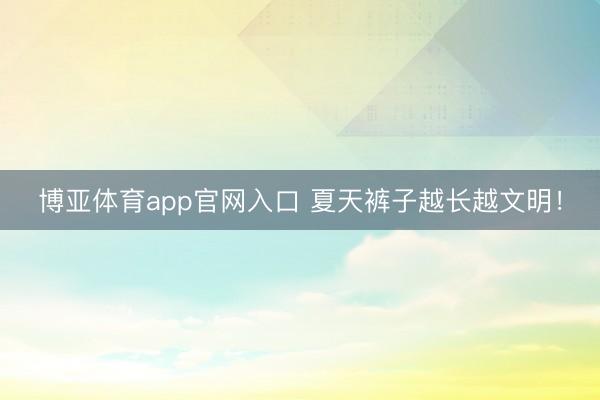 博亚体育app官网入口 夏天裤子越长越文明！
