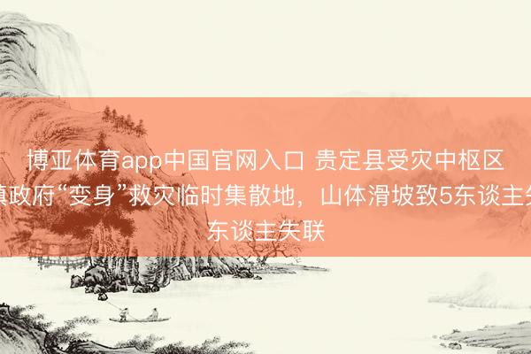 博亚体育app中国官网入口 贵定县受灾中枢区：镇政府“变身”救灾临时集散地，山体滑坡致5东谈主失联