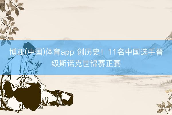 博亚(中国)体育app 创历史！11名中国选手晋级斯诺克世锦赛正赛
