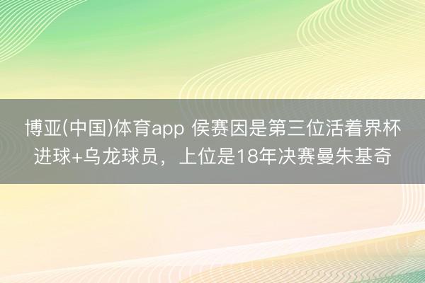 博亚(中国)体育app 侯赛因是第三位活着界杯进球+乌龙球员,上位是18年决赛曼朱基奇