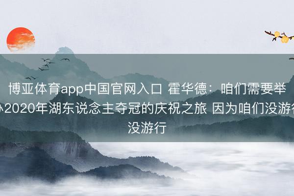 博亚体育app中国官网入口 霍华德:咱们需要举办2020年湖东说念主夺冠的庆祝之旅 因为咱们没游行
