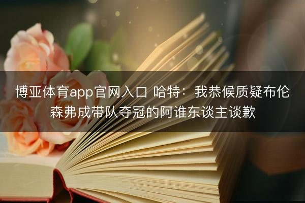博亚体育app官网入口 哈特:我恭候质疑布伦森弗成带队夺冠的阿谁东谈主谈歉